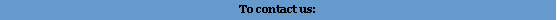 Text Box: To contact us: